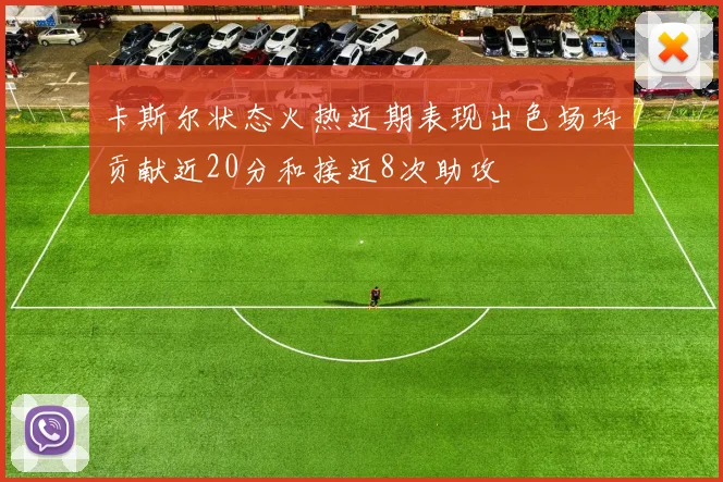 卡斯尔状态火热近期表现出色场均贡献近20分和接近8次助攻