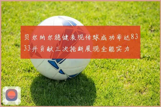 贝尔纳尔稳健表现传球成功率达8333并贡献三次抢断展现全能实力