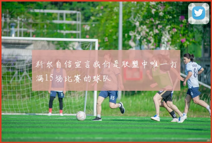 科尔自信宣言我们是联盟中唯一打满15场比赛的球队