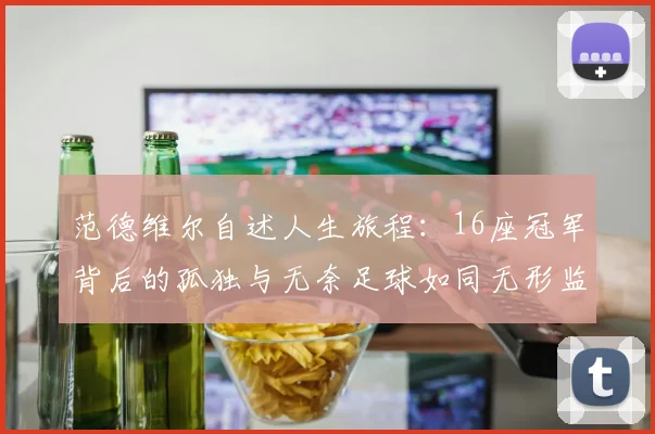 范德维尔自述人生旅程：16座冠军背后的孤独与无奈足球如同无形监狱