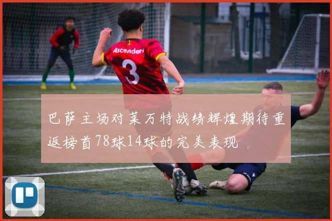 巴萨主场对莱万特战绩辉煌期待重返榜首78球14球的完美表现