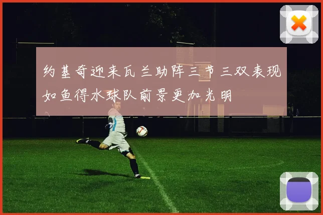 约基奇迎来瓦兰助阵三节三双表现如鱼得水球队前景更加光明