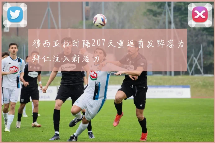 穆西亚拉时隔207天重返首发阵容为拜仁注入新活力
