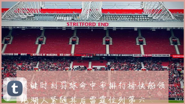关键时刻罚球命中率排行榜快船领跑湖人紧随其后雷霆位列第六