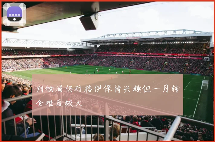 利物浦仍对格伊保持兴趣但一月转会难度较大