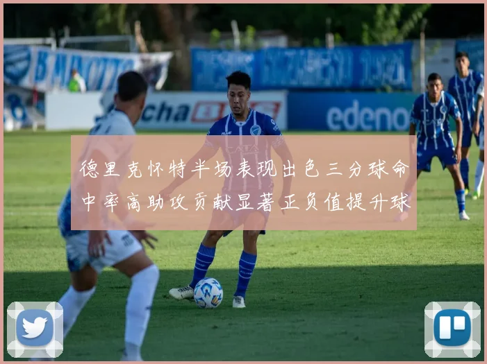 德里克怀特半场表现出色三分球命中率高助攻贡献显著正负值提升球队表现