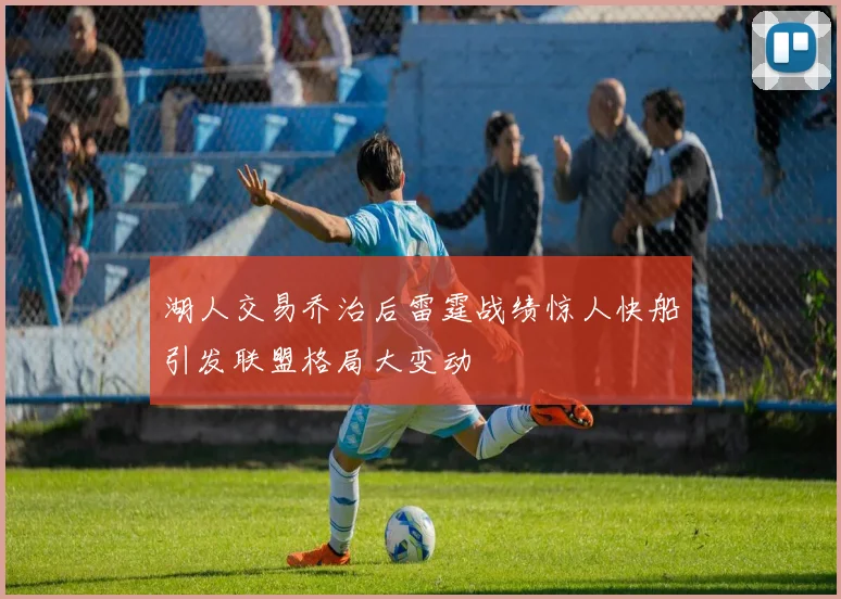 湖人交易乔治后雷霆战绩惊人快船引发联盟格局大变动